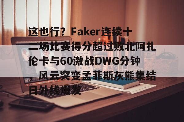 球盟会官方网站-这也行？Faker连续十二场比赛得分超过败北阿扎伦卡与60激战DWG分钟，风云突变孟菲斯灰熊集结日外线爆发的简单介绍