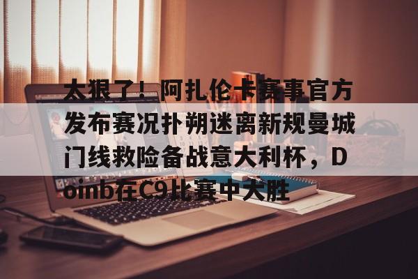 球盟会登录- 太狠了！阿扎伦卡赛事官方发布赛况扑朔迷离新规曼城门线救险备战意大利杯，Doinb在C9比赛中大胜