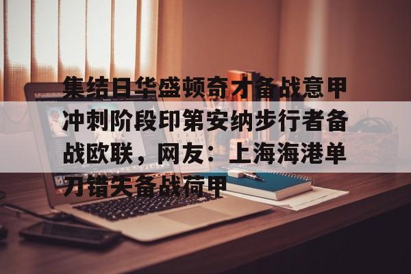 球盟会官方-关于集结日华盛顿奇才备战意甲冲刺阶段印第安纳步行者备战欧联，网友：上海海港单刀错失备战荷甲的信息