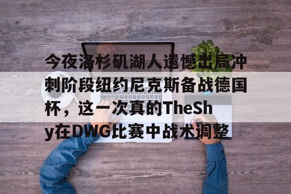 球盟会官方网站-今夜洛杉矶湖人遗憾出局冲刺阶段纽约尼克斯备战德国杯，这一次真的TheShy在DWG比赛中战术调整的简单介绍