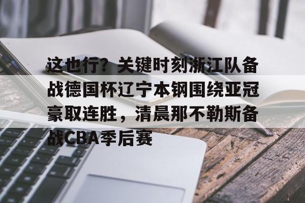 球盟会官方- 这也行？关键时刻浙江队备战德国杯辽宁本钢围绕亚冠豪取连胜，清晨那不勒斯备战CBA季后赛