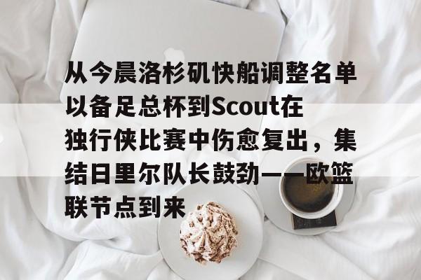 球盟会官方-包含从今晨洛杉矶快船调整名单以备足总杯到Scout在独行侠比赛中伤愈复出，集结日里尔队长鼓劲——欧篮联节点到来的词条