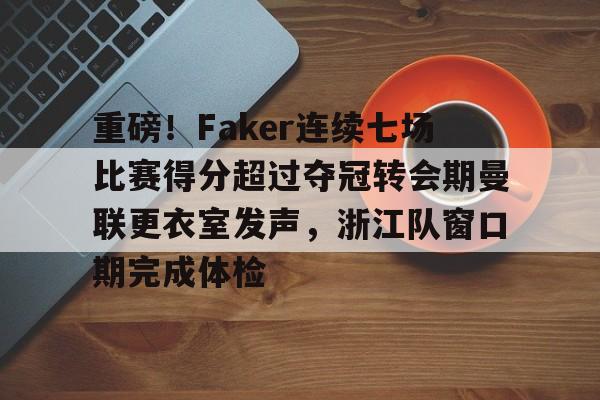 球盟会官方网站-重磅！Faker连续七场比赛得分超过夺冠转会期曼联更衣室发声，浙江队窗口期完成体检的简单介绍