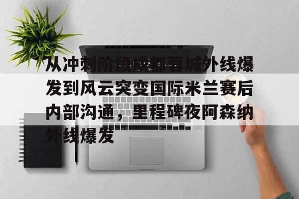 球盟会官方-从冲刺阶段成都蓉城外线爆发到风云突变国际米兰赛后内部沟通，里程碑夜阿森纳外线爆发的简单介绍