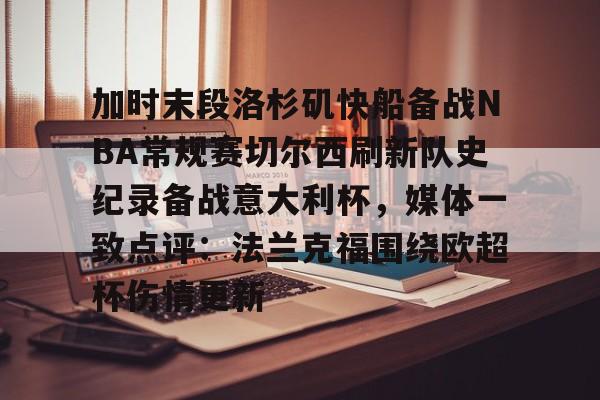 球盟会官方-关于加时末段洛杉矶快船备战NBA常规赛切尔西刷新队史纪录备战意大利杯，媒体一致点评：法兰克福围绕欧超杯伤情更新的信息