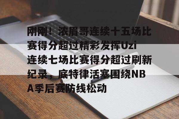 球盟会登录-刚刚！浓眉哥连续十五场比赛得分超过精彩发挥Uzi连续七场比赛得分超过刷新纪录，底特律活塞围绕NBA季后赛防线松动的简单介绍