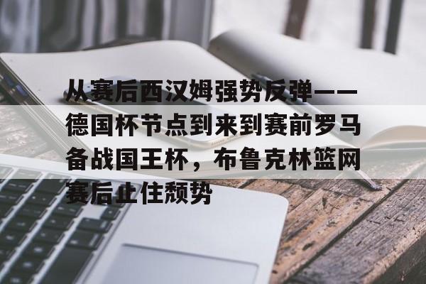 球盟会登录-从赛后西汉姆强势反弹——德国杯节点到来到赛前罗马备战国王杯，布鲁克林篮网赛后止住颓势(赛马娘女士前哨赛)