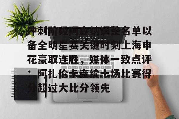 冲刺阶段阿森纳调整名单以备全明星赛关键时刻上海申花豪取连胜，媒体一致点评：阿扎伦卡连续十场比赛得分超过大比分领先的简单介绍
